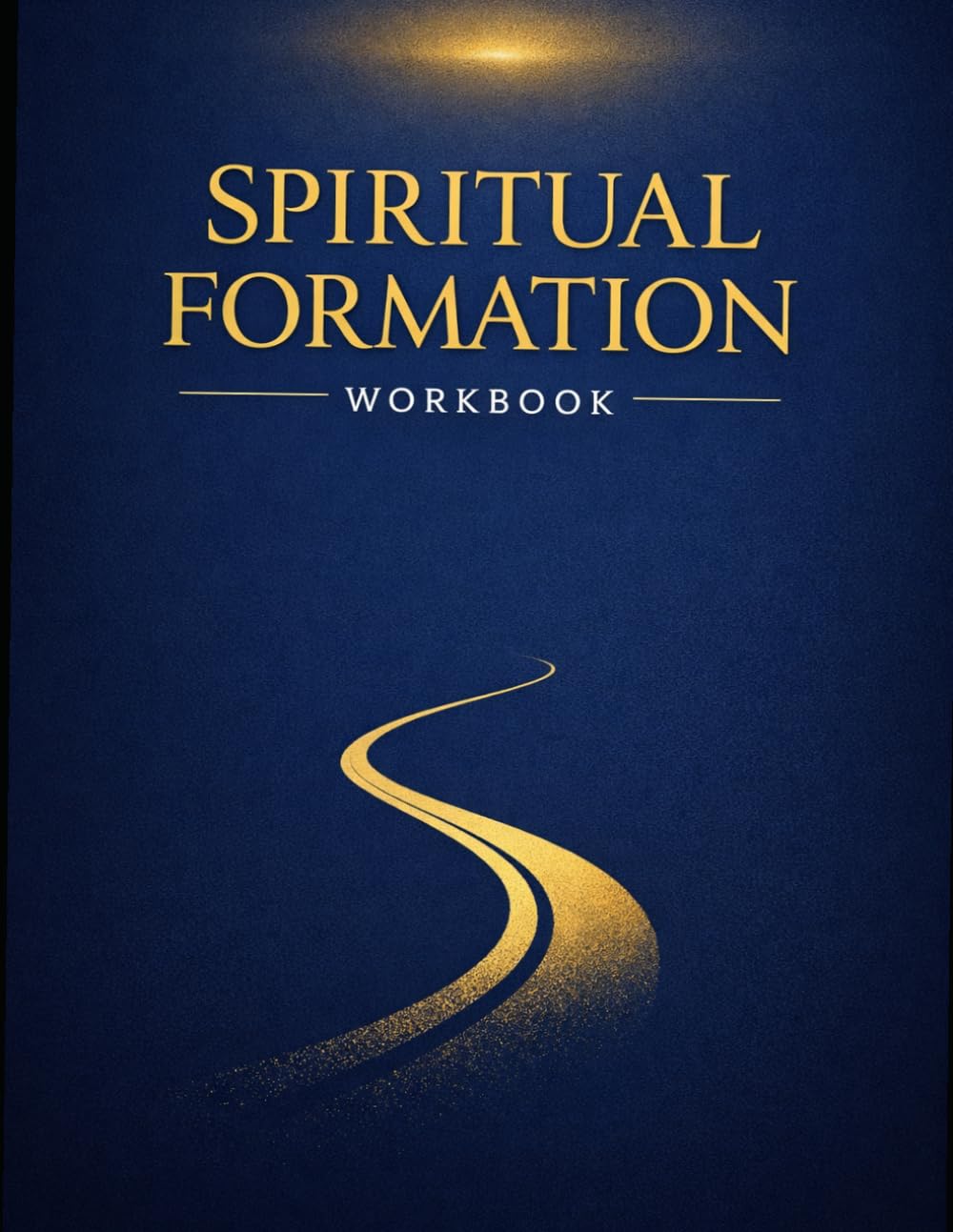 SPIRITUAL FORMATION Workbook: A Practical Pathway to Becoming More Like Christ