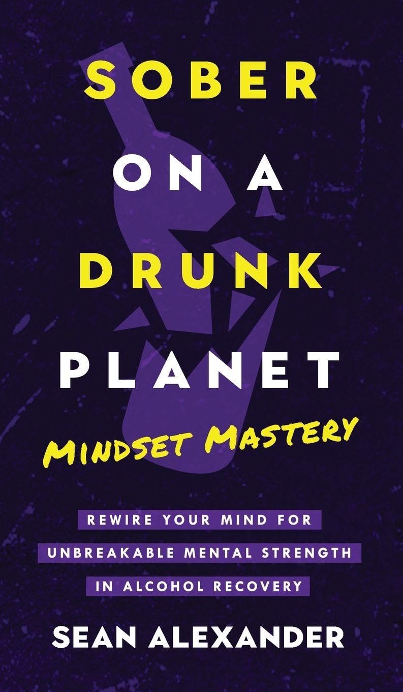 Sober On A Drunk Planet: Mindset Mastery. Rewire Your Mind For Unbreakable Mental Strength In Alcohol Recovery: 4