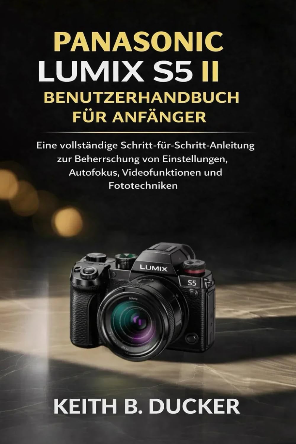 PANASONIC LUMIX S5 II BENUTZERHANDBUCH FÜR ANFÄNGER: Eine vollständige Schritt-für-Schritt-Anleitung zur Beherrschung von Einstellungen, Autofokus, Videofunktionen und Fototechniken
