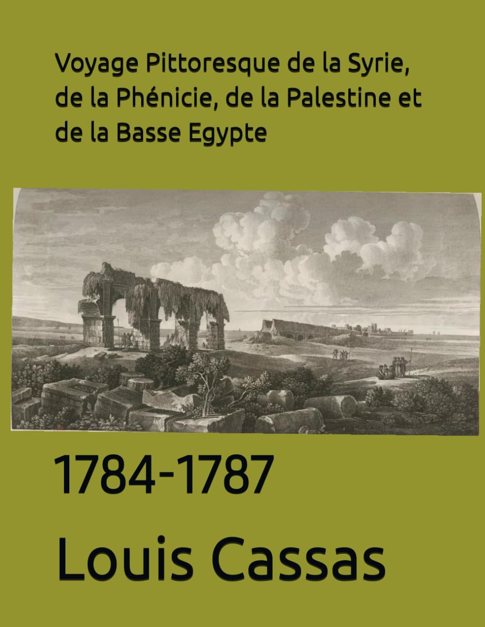Voyage Pittoresque de la Syrie, de la Phénicie, de la Palestine et de la Basse Egypte: 1784-1787