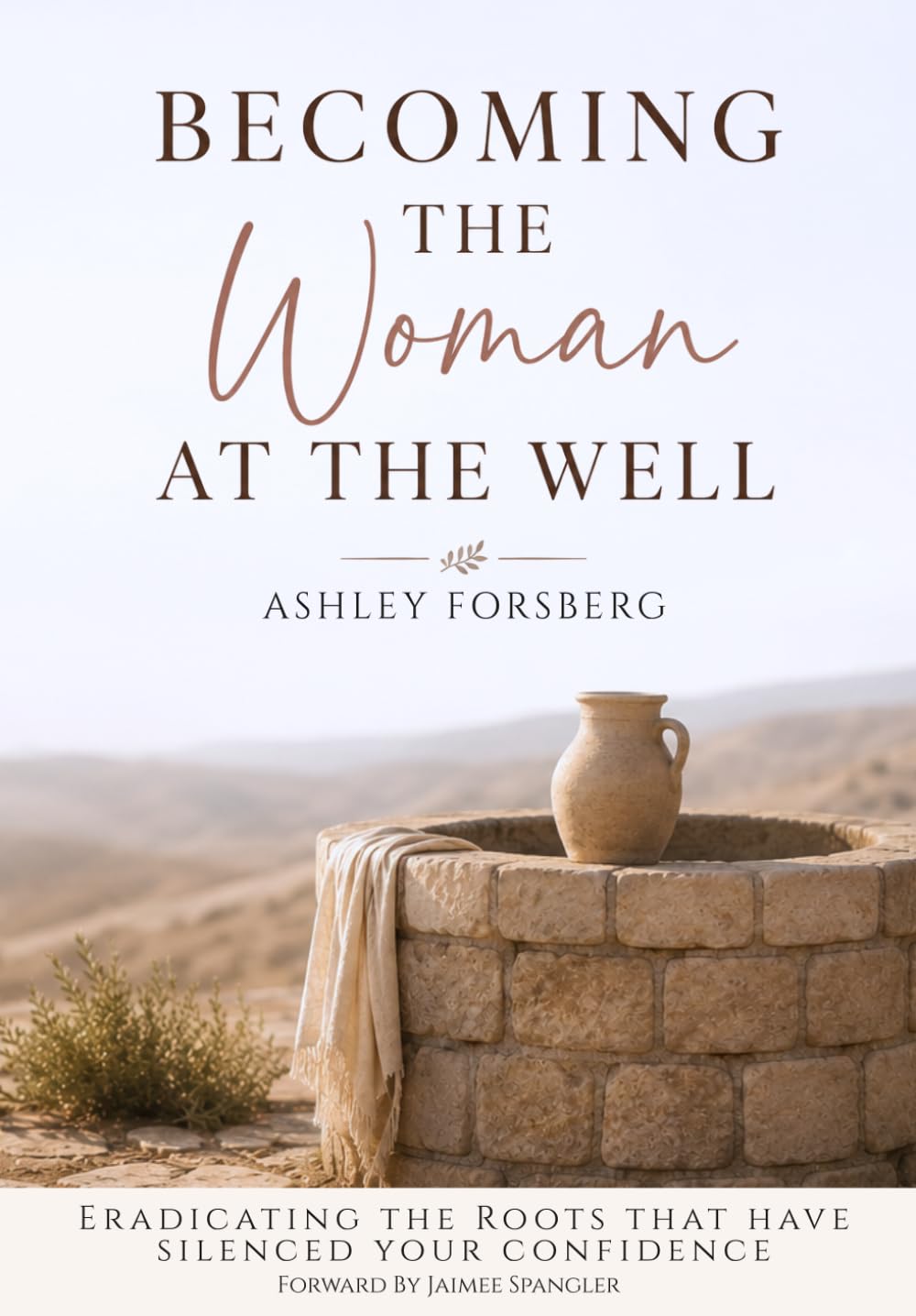 Becoming the Woman at the Well: Eradicating the Roots that Have Silenced Your Confidence