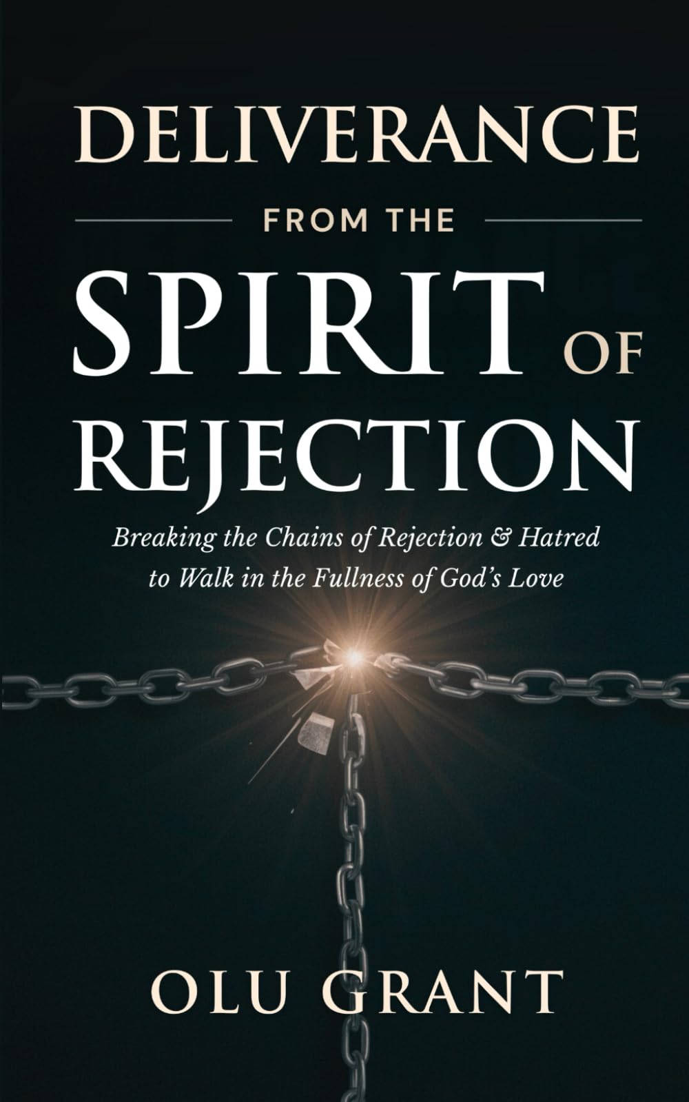 Deliverance from the Spirit of Rejection: Breaking the Chains of Rejection and Hatred to Walk in the Fullness of God’s Love (Fasting, Deliverance, and Praying in the Holy Ghost)