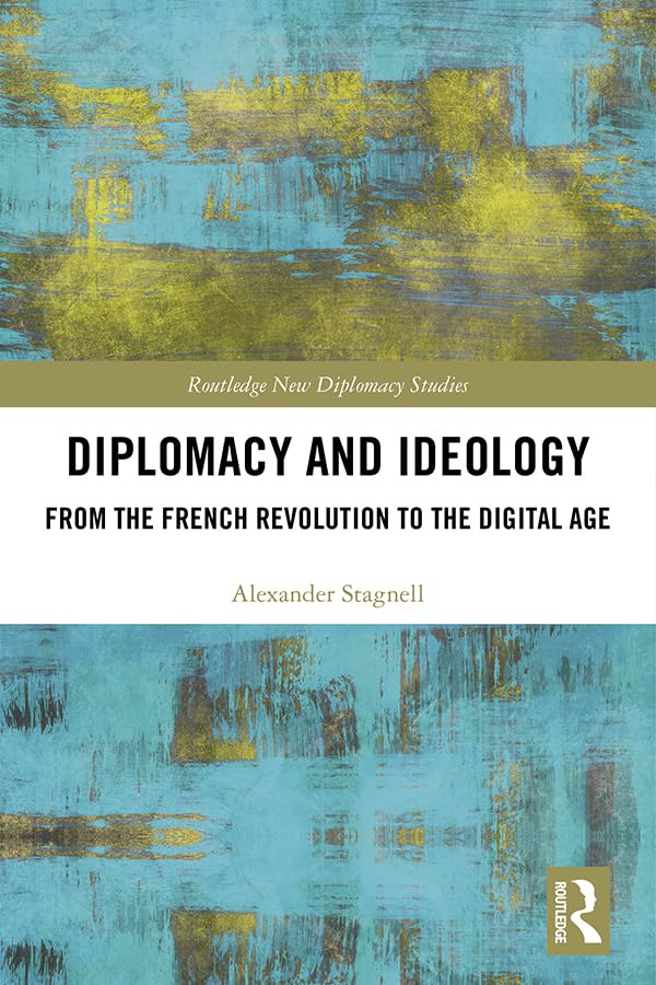 Diplomacy and Ideology: From the French Revolution to the Digital Age (Routledge New Diplomacy Studies)