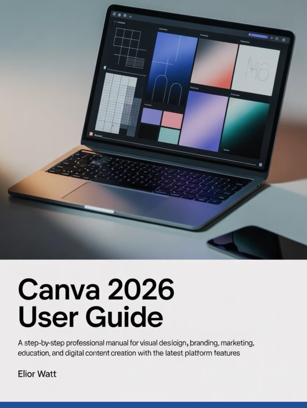 Canva 2026 User Guide: A Step-by-Step Professional Manual for Visual Design, Branding, Marketing, Education, and Digital Content Creation with the Latest Platform Features