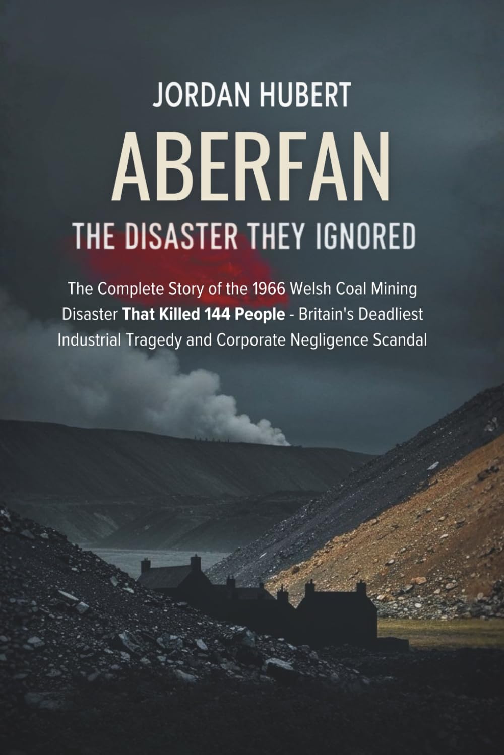 Aberfan: The Disaster They Ignored: The Complete Story of the 1966 Welsh Coal Mining Disaster That Killed 144 People - Britain's Deadliest Industrial Tragedy and Corporate Negligence Scandal