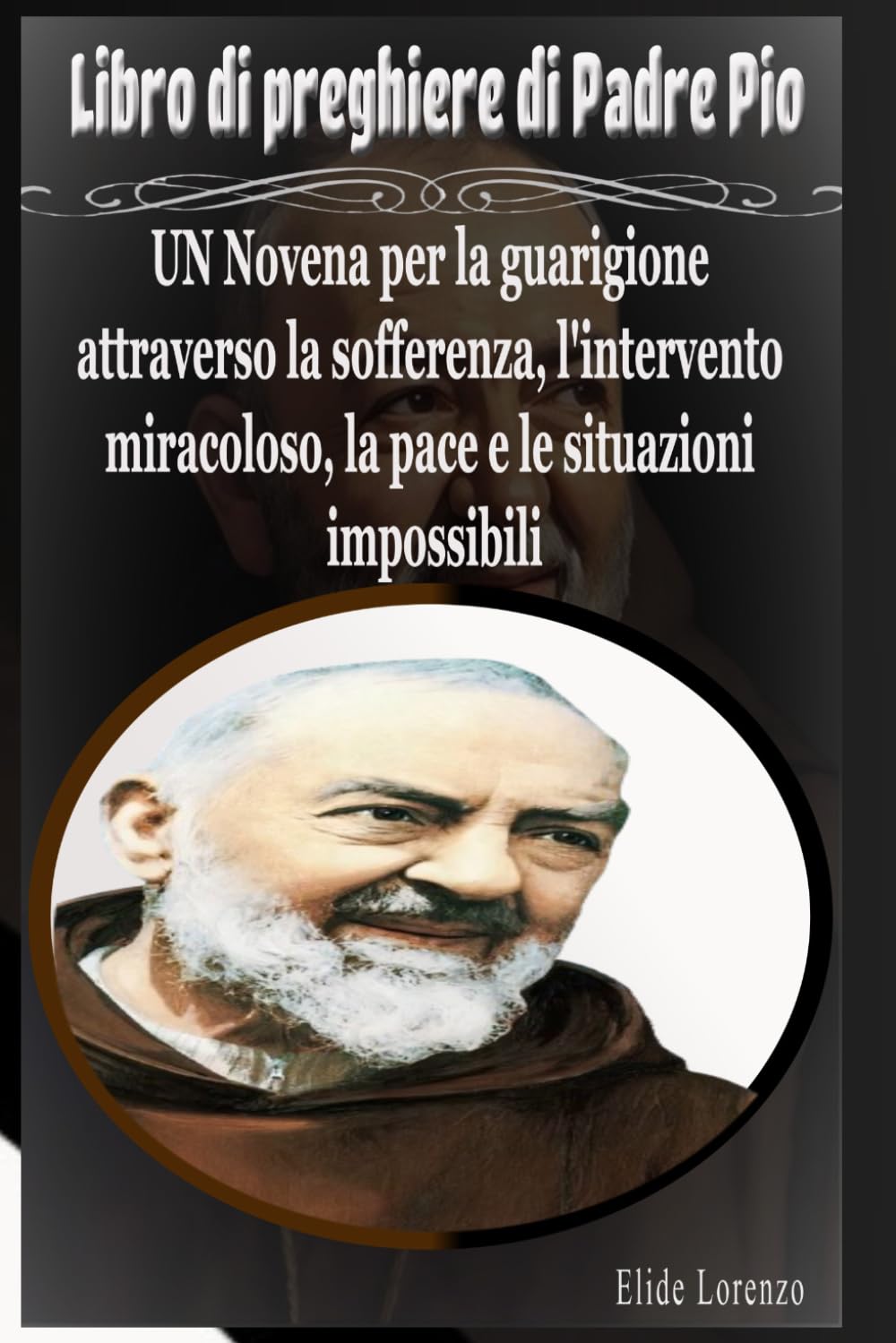Libro di preghiere di Padre Pio: UN Novena per la guarigione attraverso la sofferenza, l'intervento miracoloso, la pace e le situazioni impossibili
