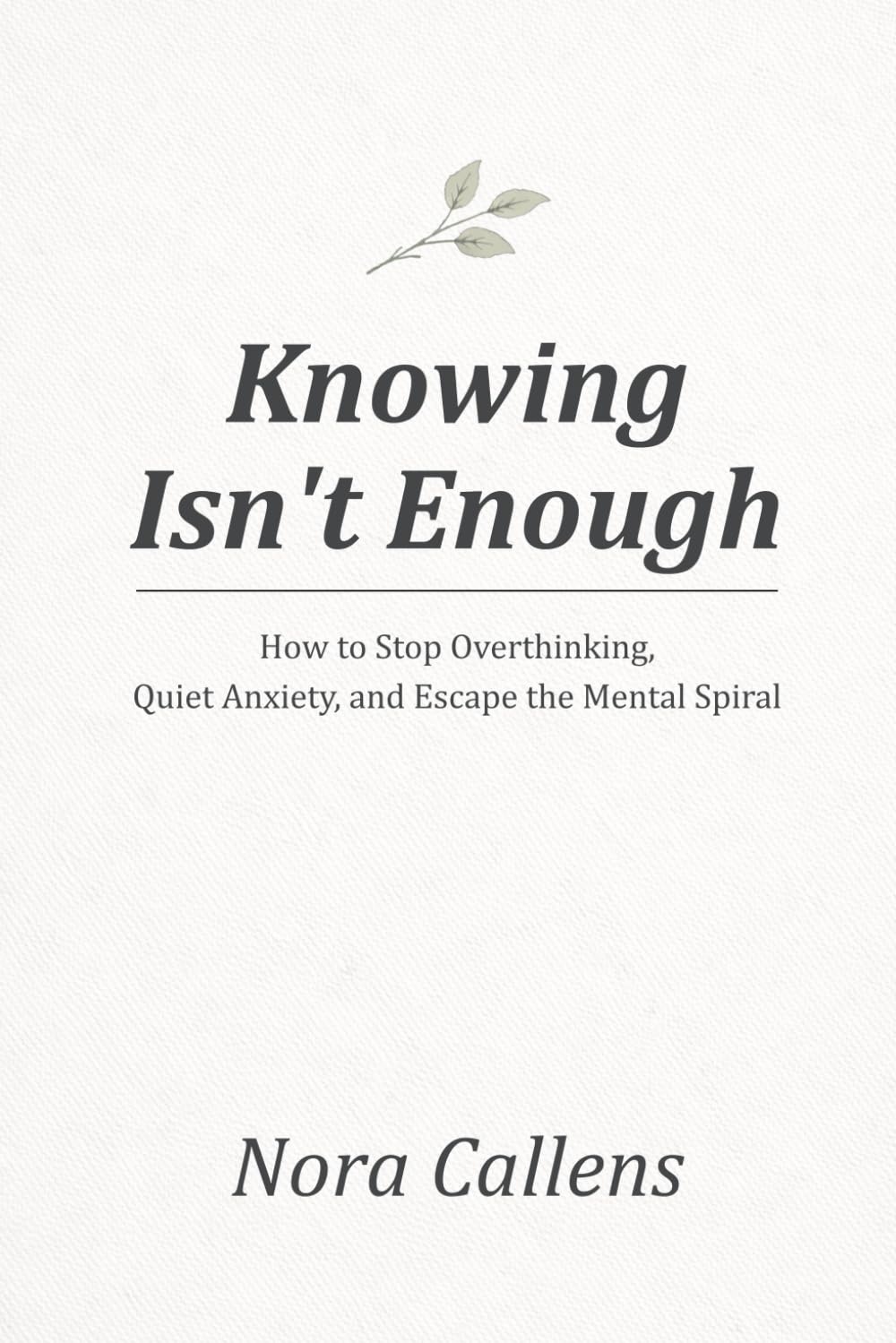 Knowing Isn't Enough: How to Stop Overthinking, Quiet Anxiety, and Escape the Mental Spiral