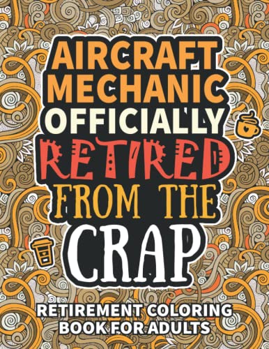Aircraft Mechanic Gifts: Retirement Gifts For Women Men: Funny Aircraft Mechanic Retirement Coloring Book Filled With Funny Retiring Quotes, Retired ... For Dad, Mom, Coworkers, Boss & Friends.