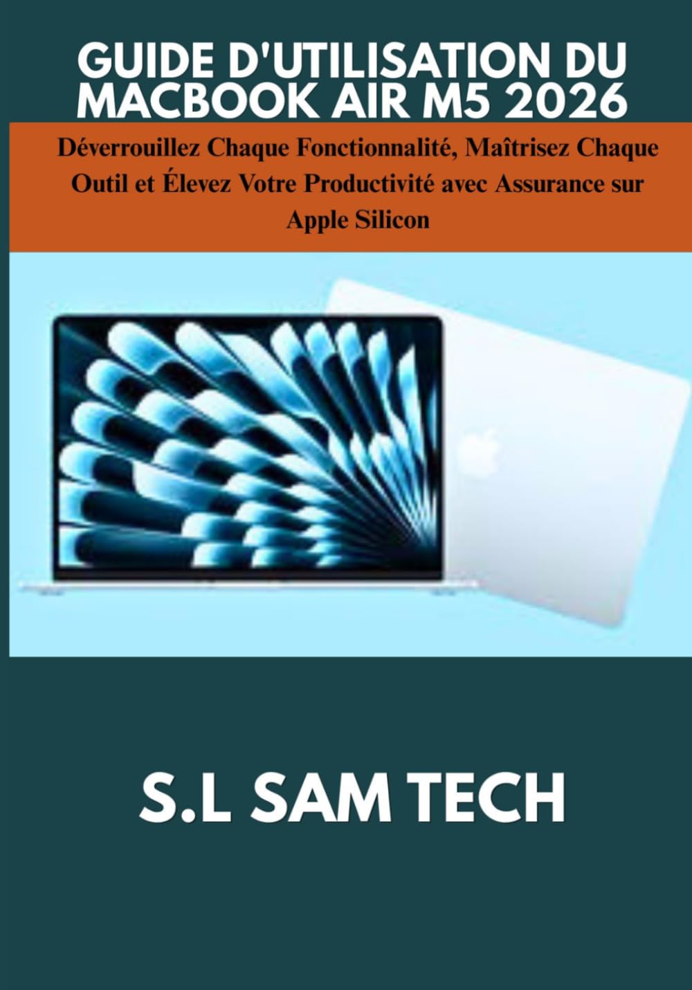 GUIDE D'UTILISATION DU MACBOOK AIR M5 2026: Déverrouillez Chaque Fonctionnalité, Maîtrisez Chaque Outil et Élevez Votre Productivité avec Assurance sur Apple Silicon