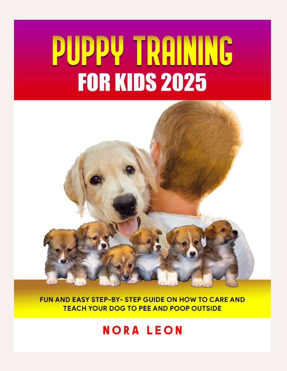 PUPPY TRAINING FOR KIDS 2025: Fun and Easy Step-by-Step Guide on How to Care and Teach Your Dog to Pee and Poop Outside.