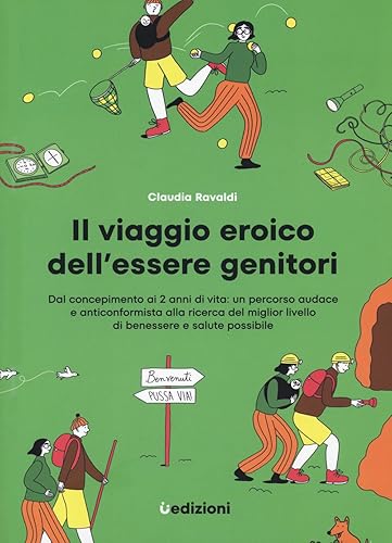 Il viaggio eroico dell'essere genitori. Dal concepimento ai 2 anni di vita: un percorso audace e anticonformista alla ricerca del miglior livello di benessere e salute possibile
