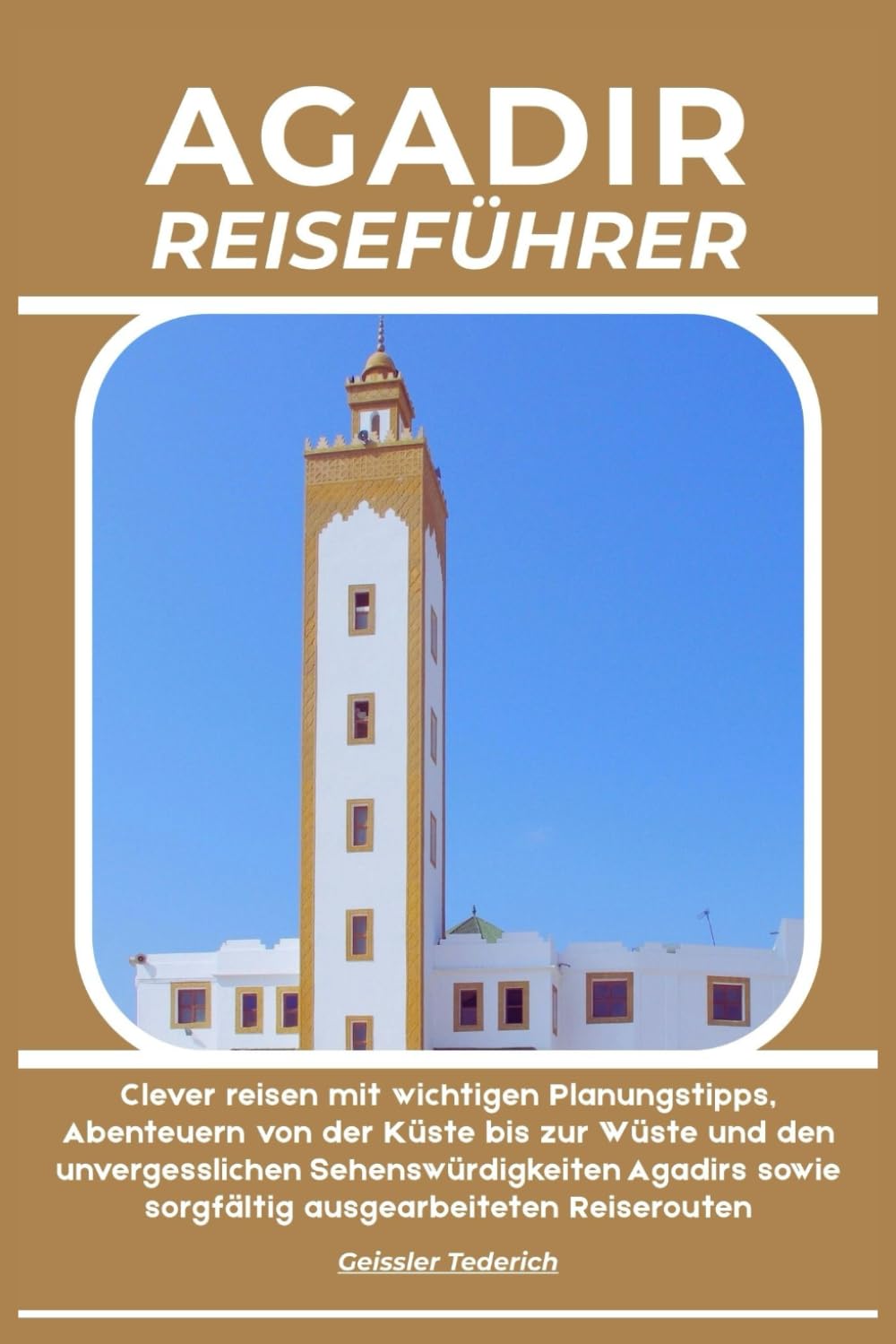 AGADIR REISEFÜHRER: Clever reisen mit wichtigen Planungstipps, Abenteuern von der Küste bis zur Wüste und den unvergesslichen Sehenswürdigkeiten Agadirs sowie sorgfältig ausgearbeiteten Reiserouten