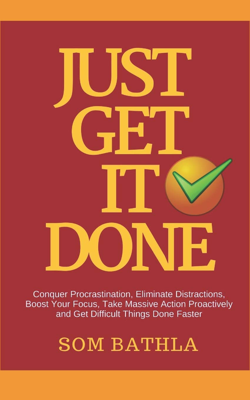 JUST GET IT DONE: Conquer Procrastination, Eliminate Distractions, Boost Your Focus, Take Massive Action Proactively and Get Difficult Things Done Faster: 3 (Improve Productivity Series)