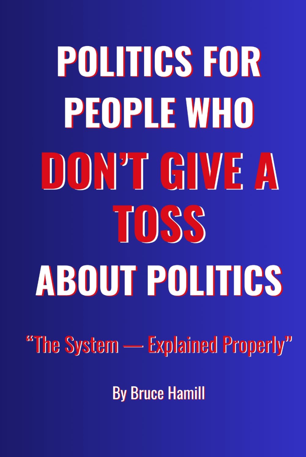 Politics for People Who Don’t Give a Toss About Politics: How the System Screws You – and How to Start Fighting Back