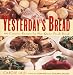 Yesterday's Bread: 100 Creative Recipes for Not-Quite-Fresh Bread
