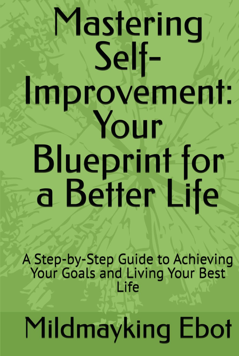 Mastering Self-Improvement: Your Blueprint for a Better Life: A Step-by-Step Guide to Achieving Your Goals and Living Your Best Life (Self Help: Empowerment Essentials Series)
