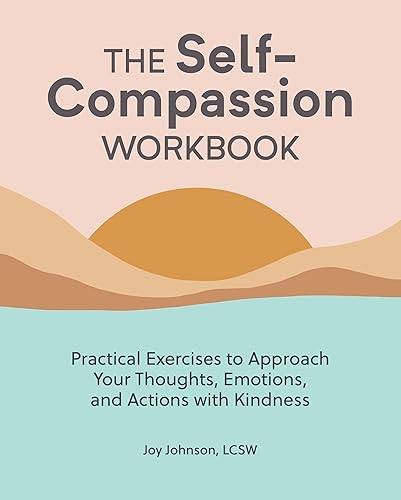 The Self-Compassion Workbook: Practical Exercises to Approach Your Thoughts, Emotions, and Actions with Kindness