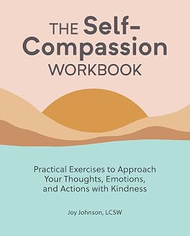 The Self-Compassion Workbook Practical Exercises to Approach Your Thoughts, Emotions, and Actions with Kindness