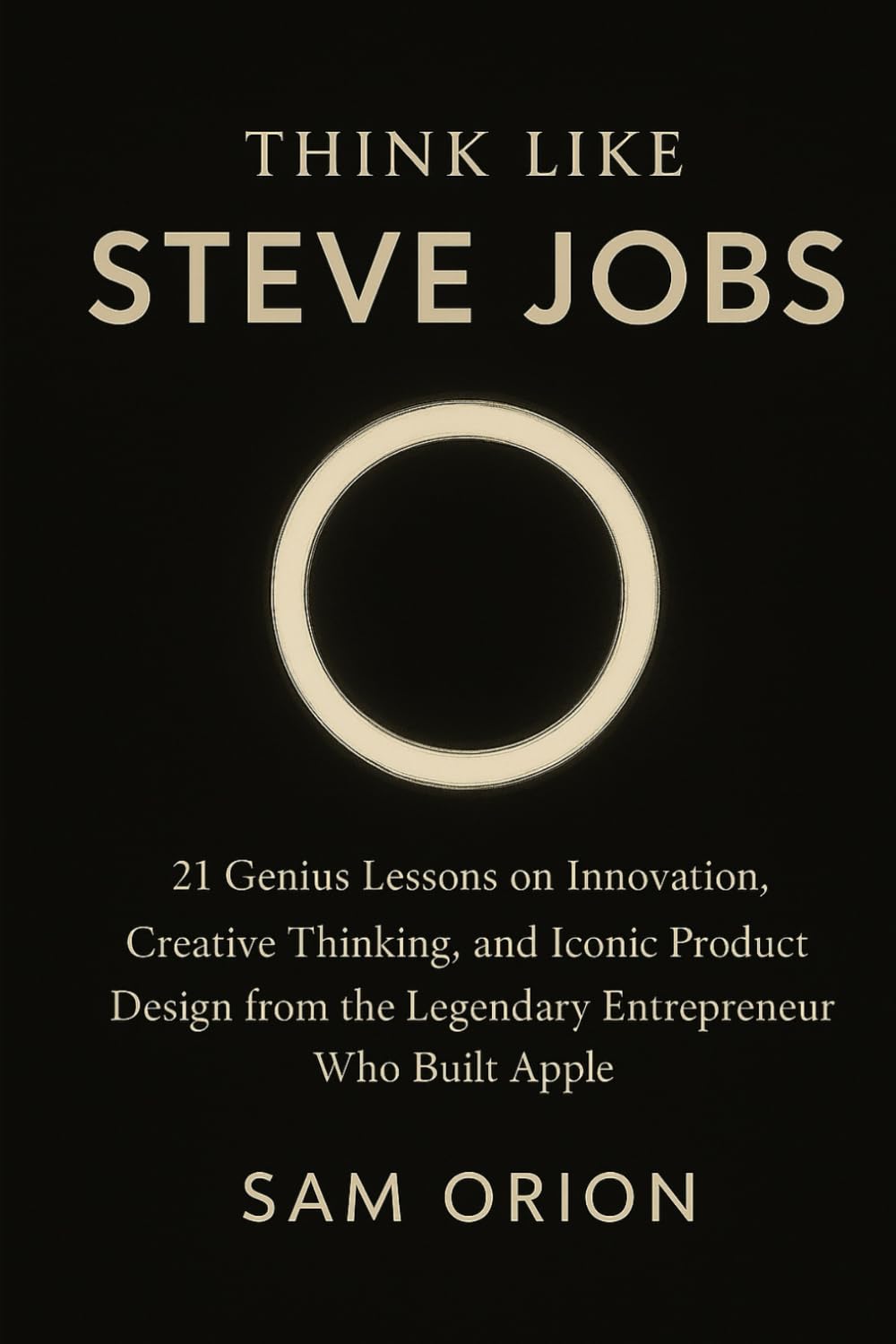 Think Like Steve Jobs: 21 Genius Lessons on Innovation, Creative Thinking, and Iconic Product Design from the Legendary Entrepreneur Who Built Apple ... Lessons from the Minds That Moved the World)