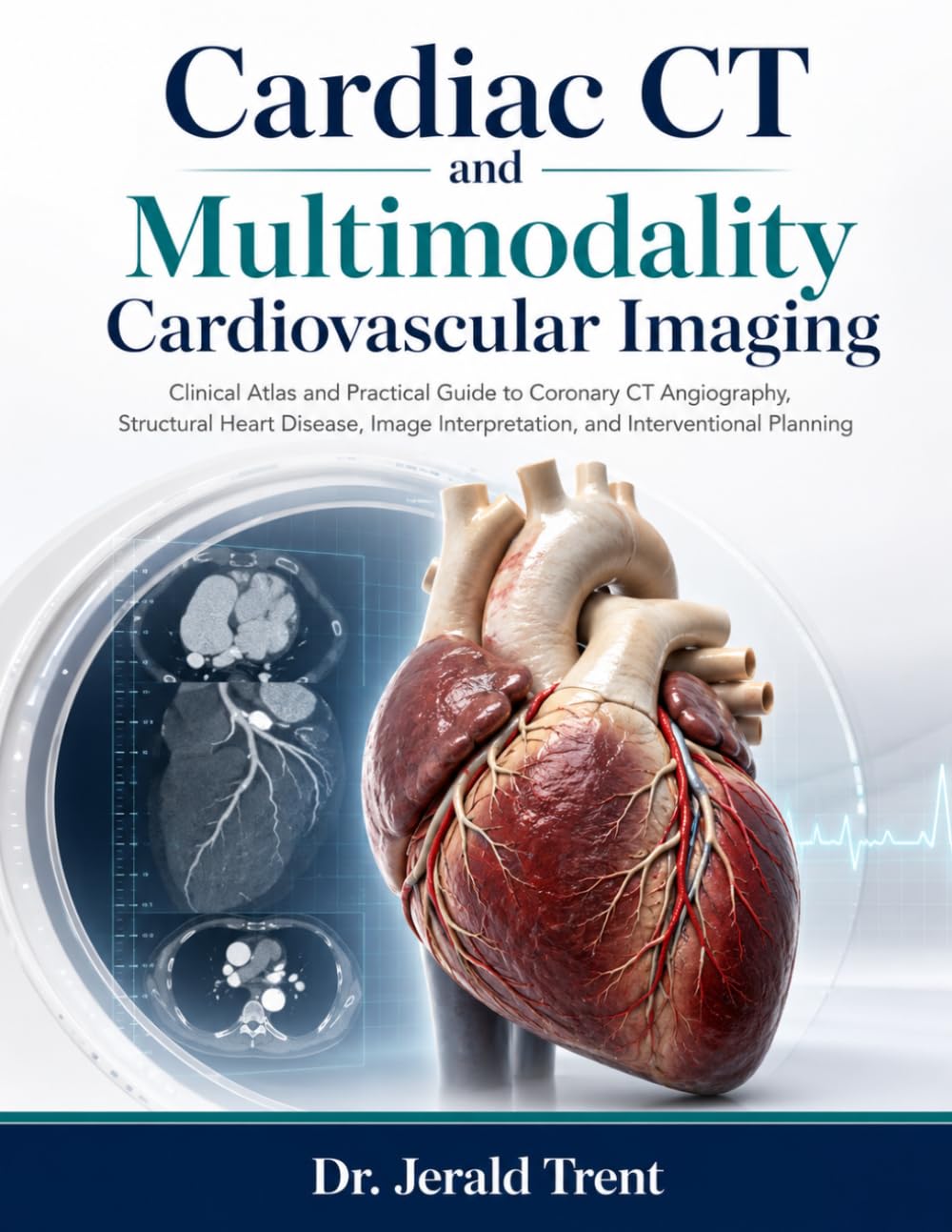 Cardiac CT and Multimodality Cardiovascular Imaging: Clinical Atlas and Practical Guide to Coronary CT Angiography, Structural Heart Disease, Image Interpretation, and Interventional Planning