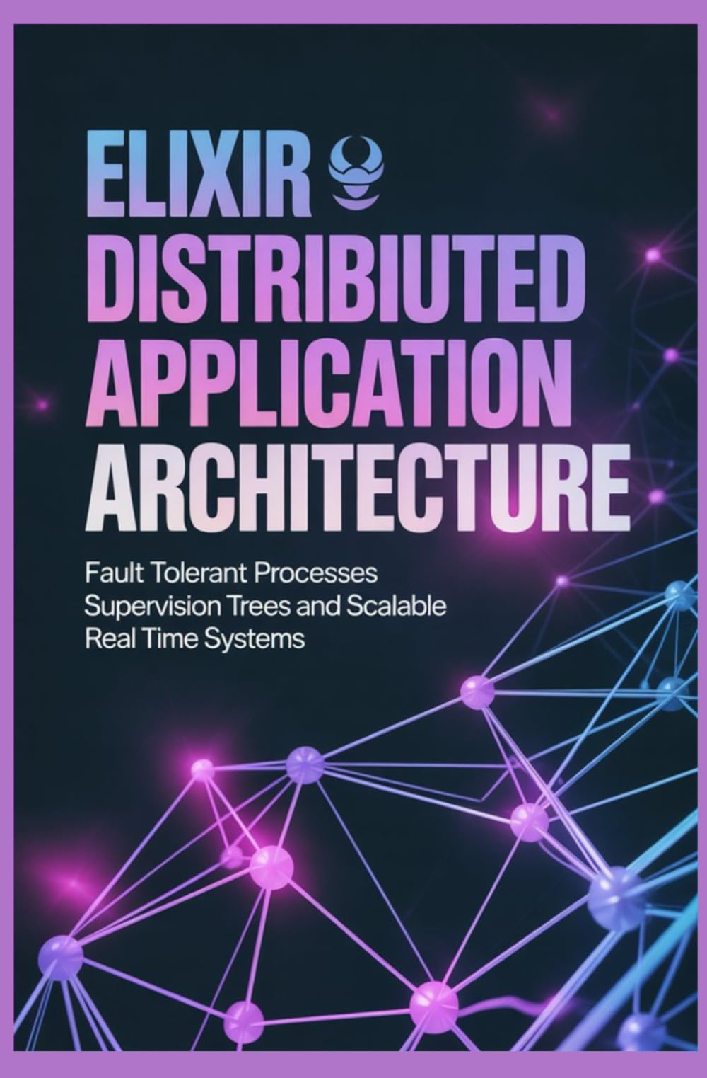 ELIXIR DISTRIBUTED APPLICATION ARCHITECTURE: Fault tolerant processes supervision trees and scalable real time systems