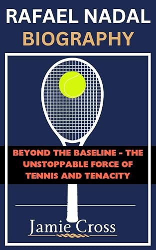 RAFAEL NADAL BIOGRAPHY: Beyond the Baseline - The Unstoppable Force of Tennis and Tenacity