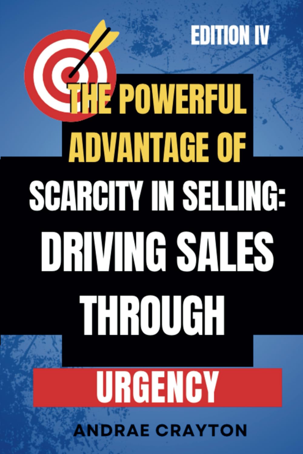 The Powerful Advantage Of Scarcity In Selling:: Driving Sales Through Urgency (Powerful Sells Strategies Series)