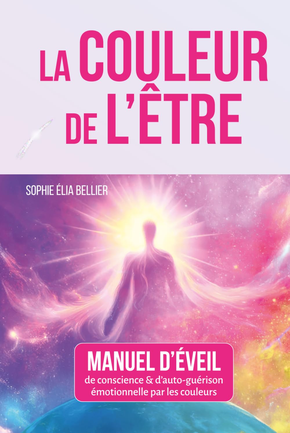 LA COULEUR DE L'ETRE: Manuel d'éveil & d'auto-guérison émotionnelle par les couleurs