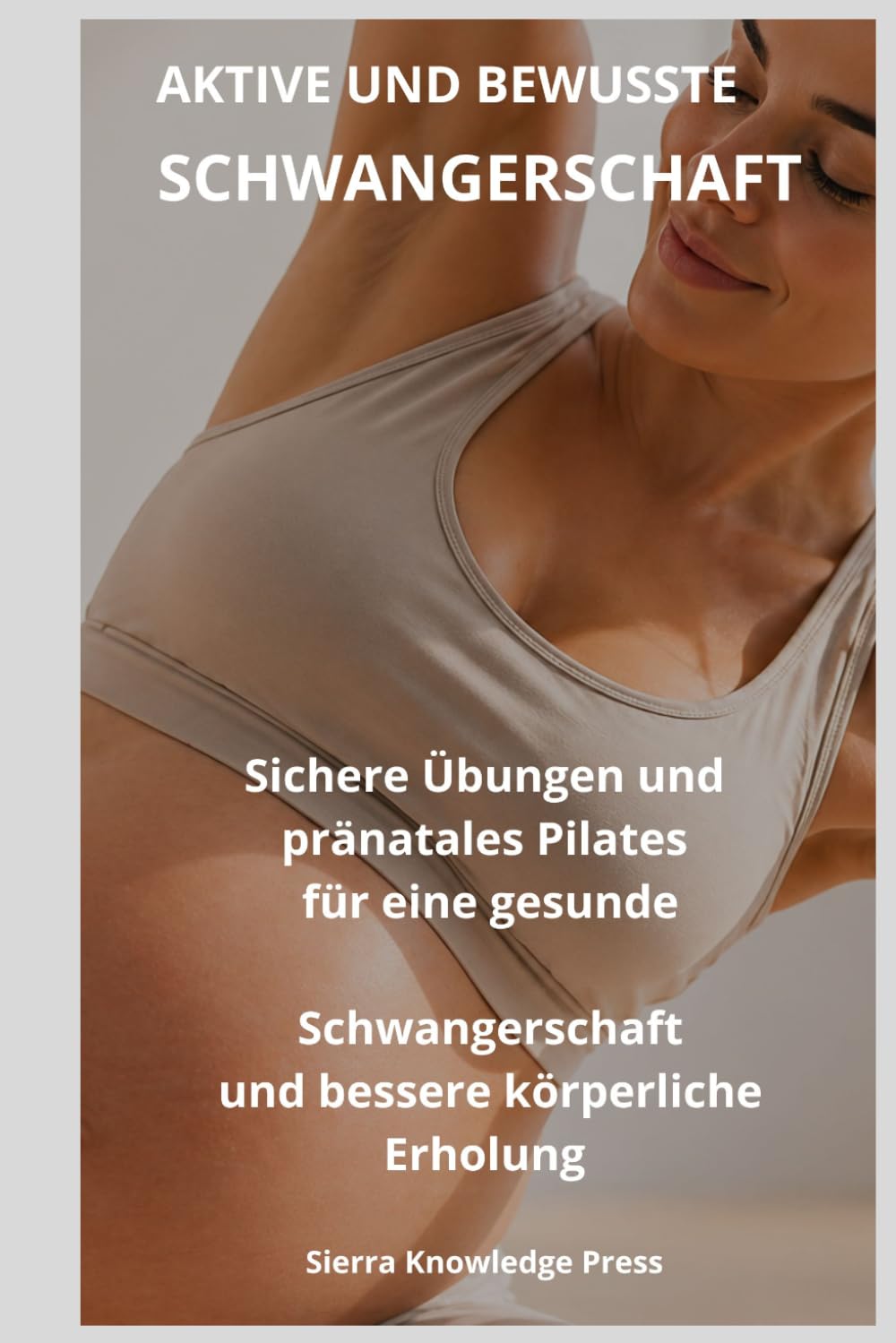 Aktive und Bewusste Schwangerschaft: Psychologischer und praktischer Leitfaden gegen Bewegungsangst und für sicheres, sanftes Pilates in der Schwangerschaft (Reihe: Geist · Körper · Seele)