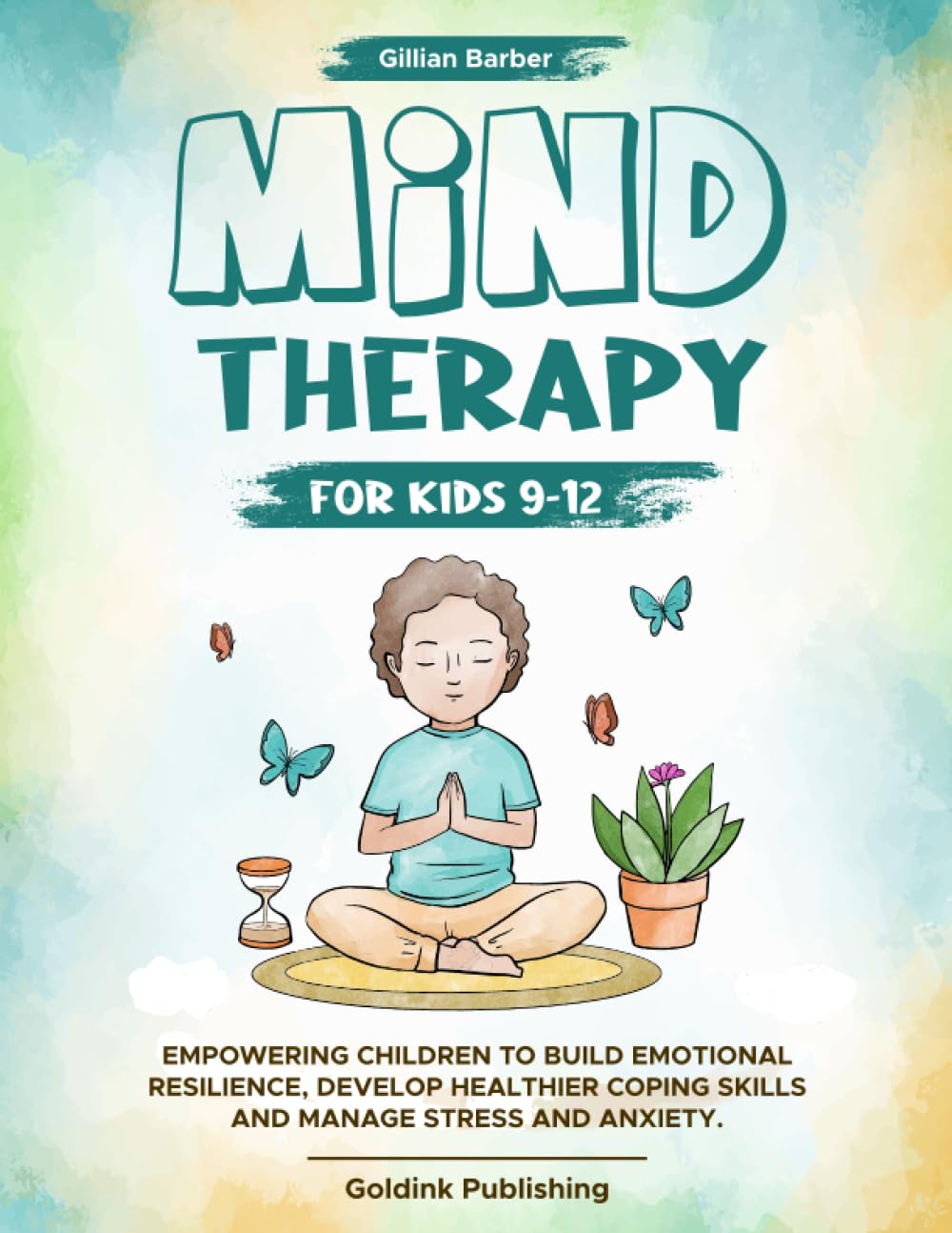 MIND THERAPY FOR KIDS 9-12: Empowering Children to Build Emotional Resilience, Develop Health Coping Skills and Manage Stress and Anxiety