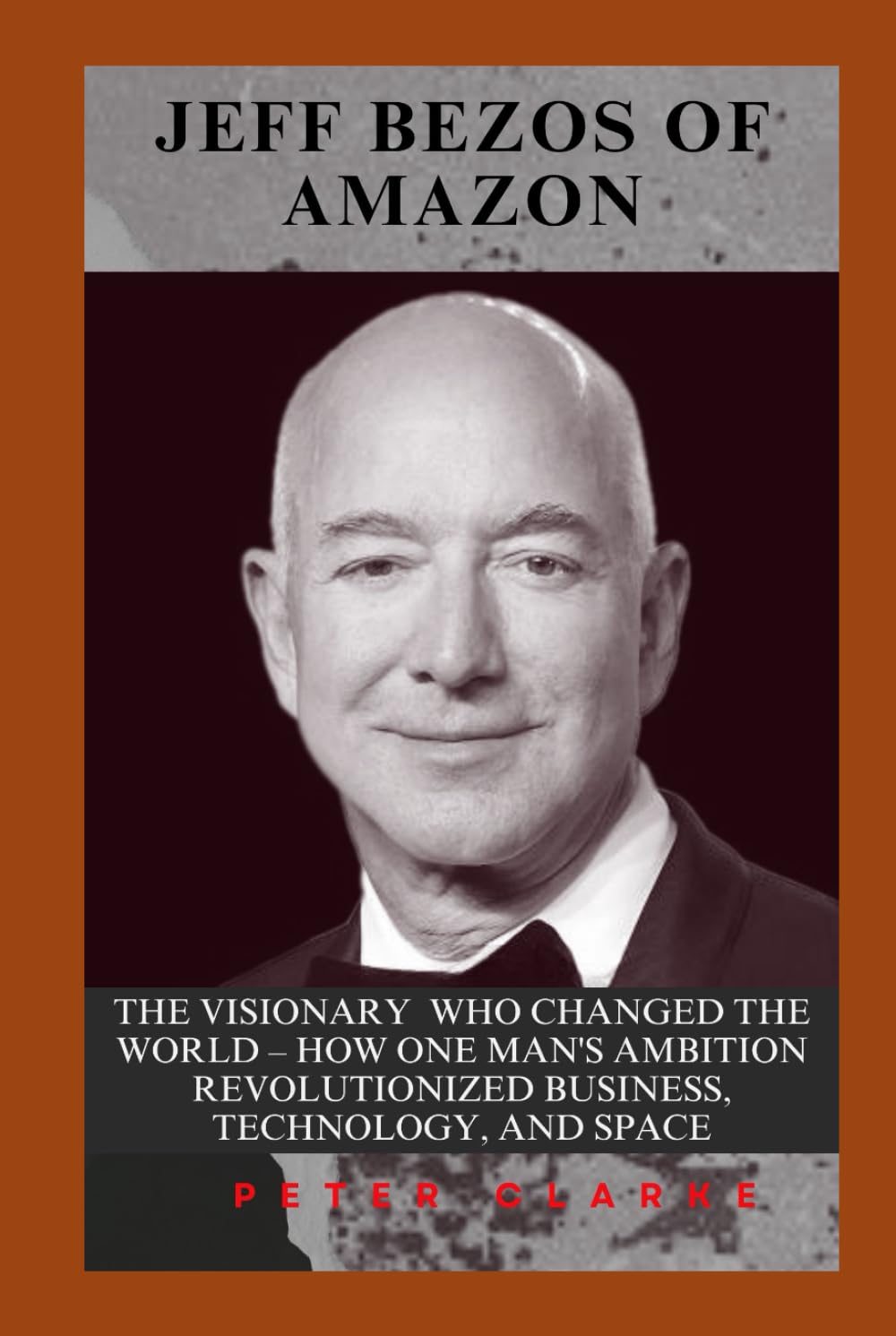 JEFF BEZOS OF AMAZON: THE VISIONARY WHO CHANGED THE WORLD – HOW ONE MAN'S AMBITION REVOLUTIONIZED BUSINESS, TECHNOLOGY, AND SPACE (U.S Politics)