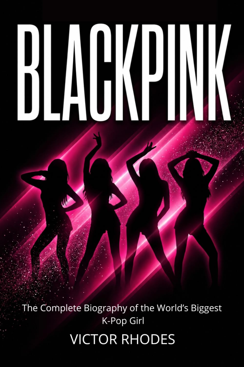 BLACKPINK: The Complete Biography of the World’s Biggest K-Pop Girl Group: The Journey of Jennie, Jisoo, Rosé, and Lisa from Trainees to Global Superstars (K-Pop Legends Collection)