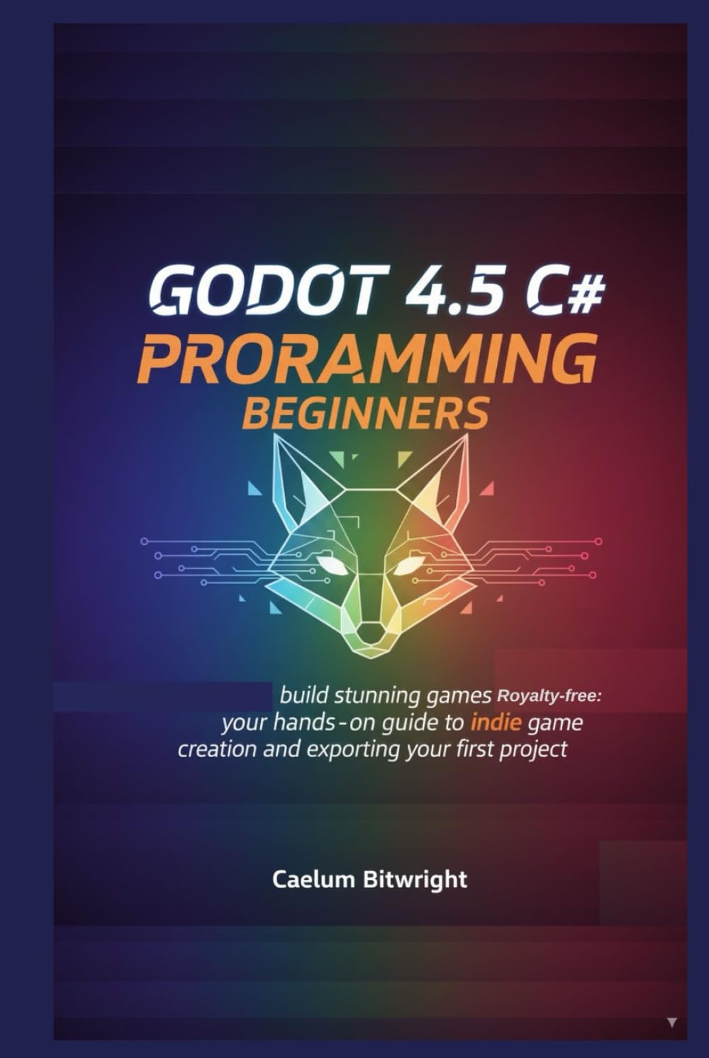 Godot 4.5 C# programming beginners: Build Stunning Games Royalty-Free: Your Hands-On Guide to Indie Game Creation and Exporting Your First Project (The Caelum Protocol)