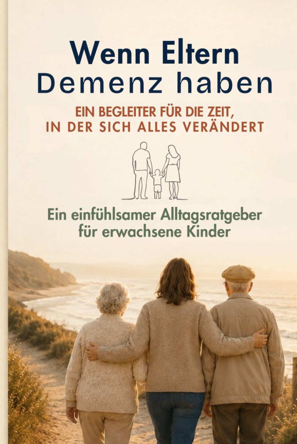 Wenn Eltern Demenz haben: Ein einfühlsamer Alltagsratgeber für erwachsene Kinder – verstehen, sprechen, organisieren, sich selbst schützen