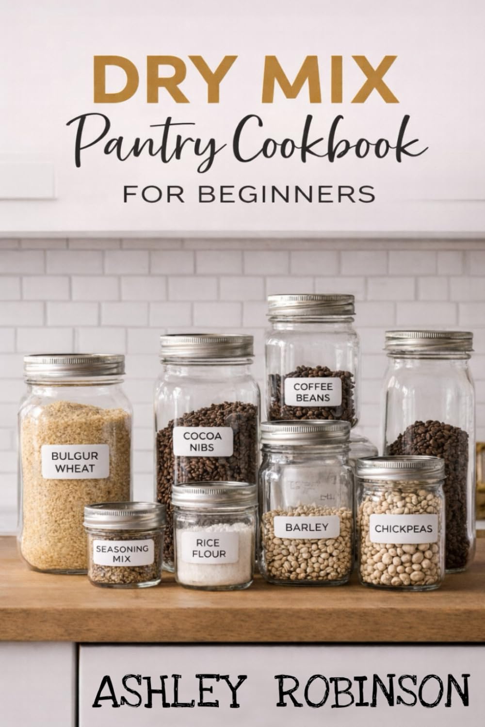 Dry Mix Pantry Cookbook for Beginners: Simple Make-Ahead Mixes for Easy, Affordable Meals