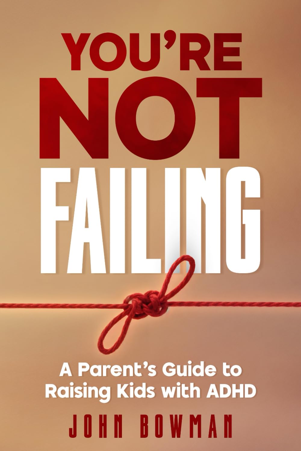 You’re Not Failing: A Parent’s Guide to Raising Kids with ADHD