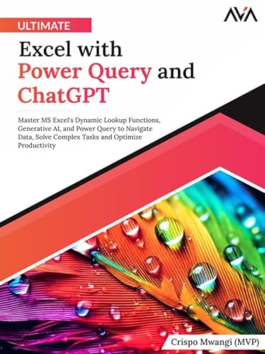 Ultimate Excel with Power Query and ChatGPT: Master MS Excel's Dynamic Lookup Functions, Generative AI, and Power Query to Navigate Data, Solve Complex ... and Optimize Productivity (English Edition)