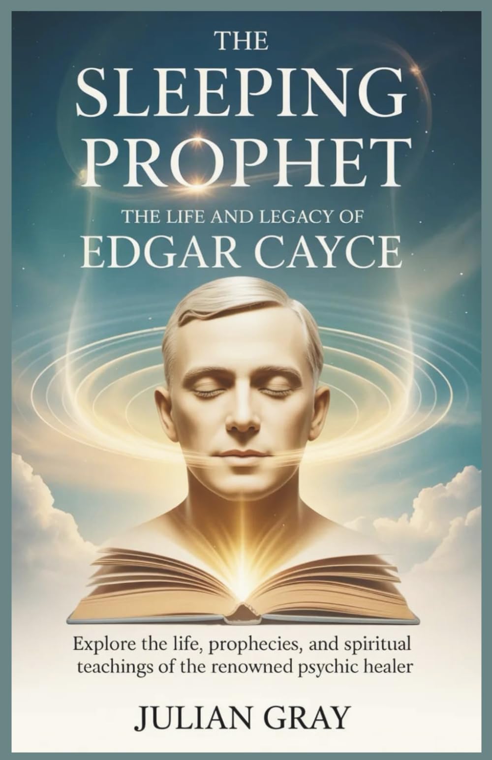 The Sleeping Prophet: The Life and Legacy of Edgar Cayce: Explore the Life, Prophecies, and Spiritual Teachings of the Renowned Psychic Healer