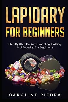 Lapidary For Beginners Step by Step Guide to Tumbling, Cutting, and Faceting for Beginners