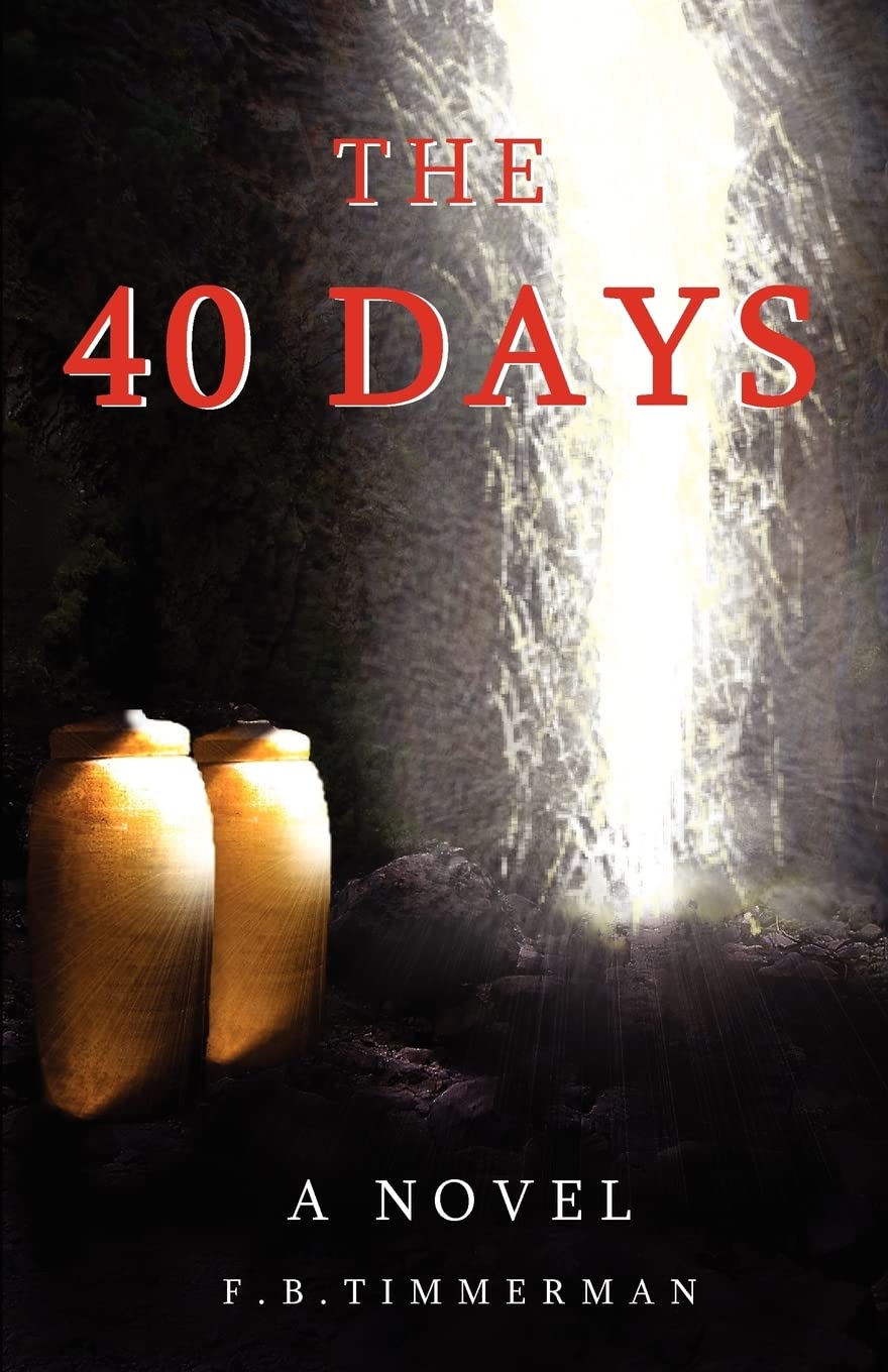 The 40 Days: A Novel. A Story About Jesus Christ and the Days Before He Returned to Heaven-the Days Not Recorded in the Bible. Grow in Faith and ... and Why There is Hope for Tomorrow.