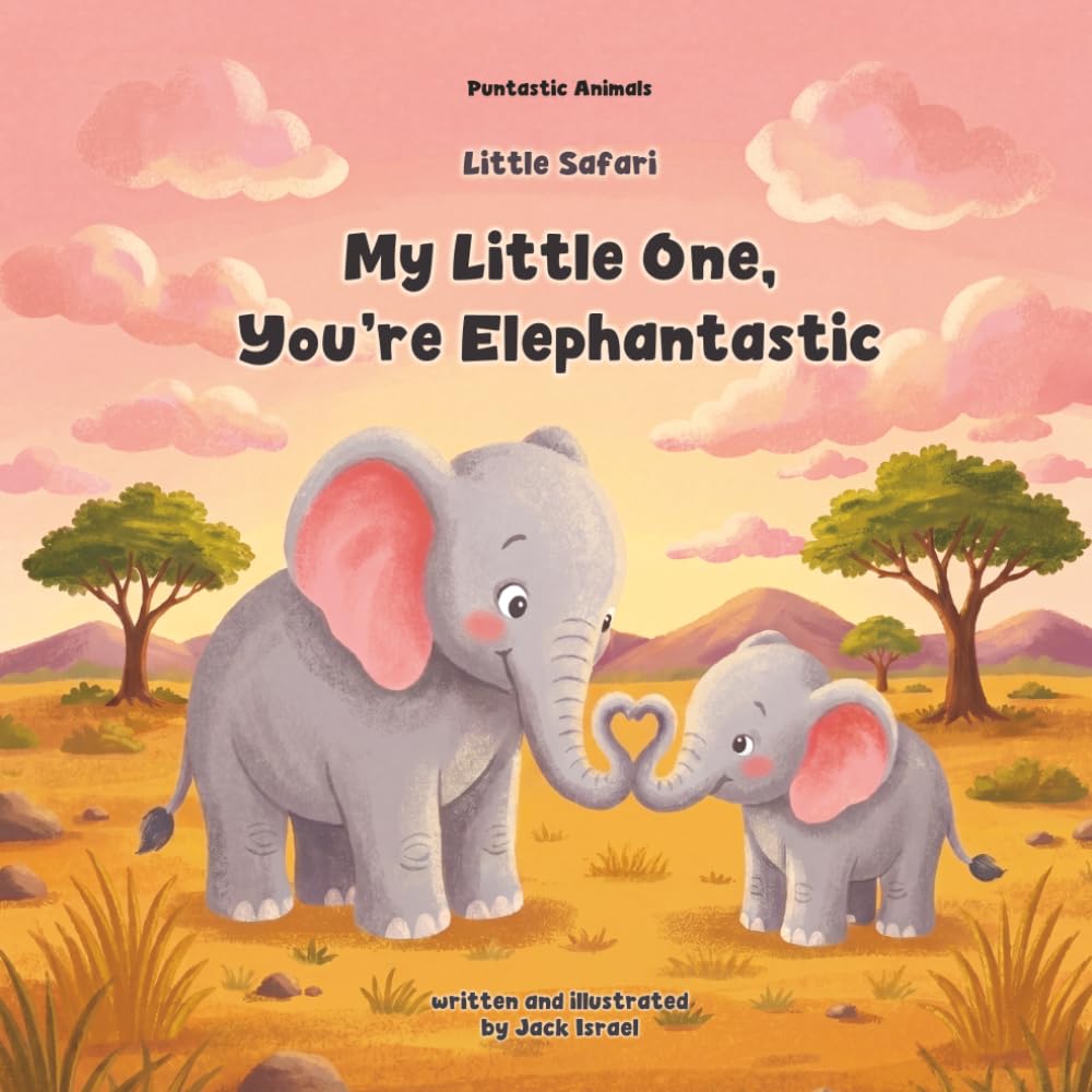 My Little One, You’re Elephantastic! A Sweet and Punny Safari Animal Picture Book About Love for Babies and Toddlers (Puntastic: Little Safari) (Puntastic Animals)