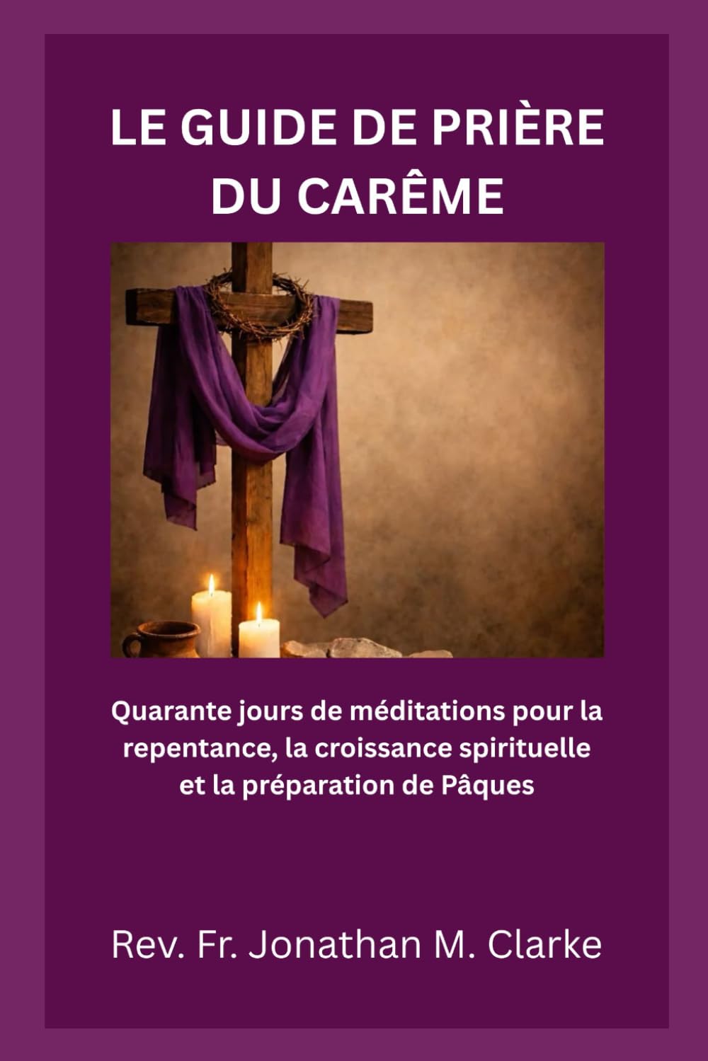 LE GUIDE DE PRIÈRE DU CARÊME: Quarante jours de méditations pour la repentance, la croissance spirituelle et la préparation de Pâques