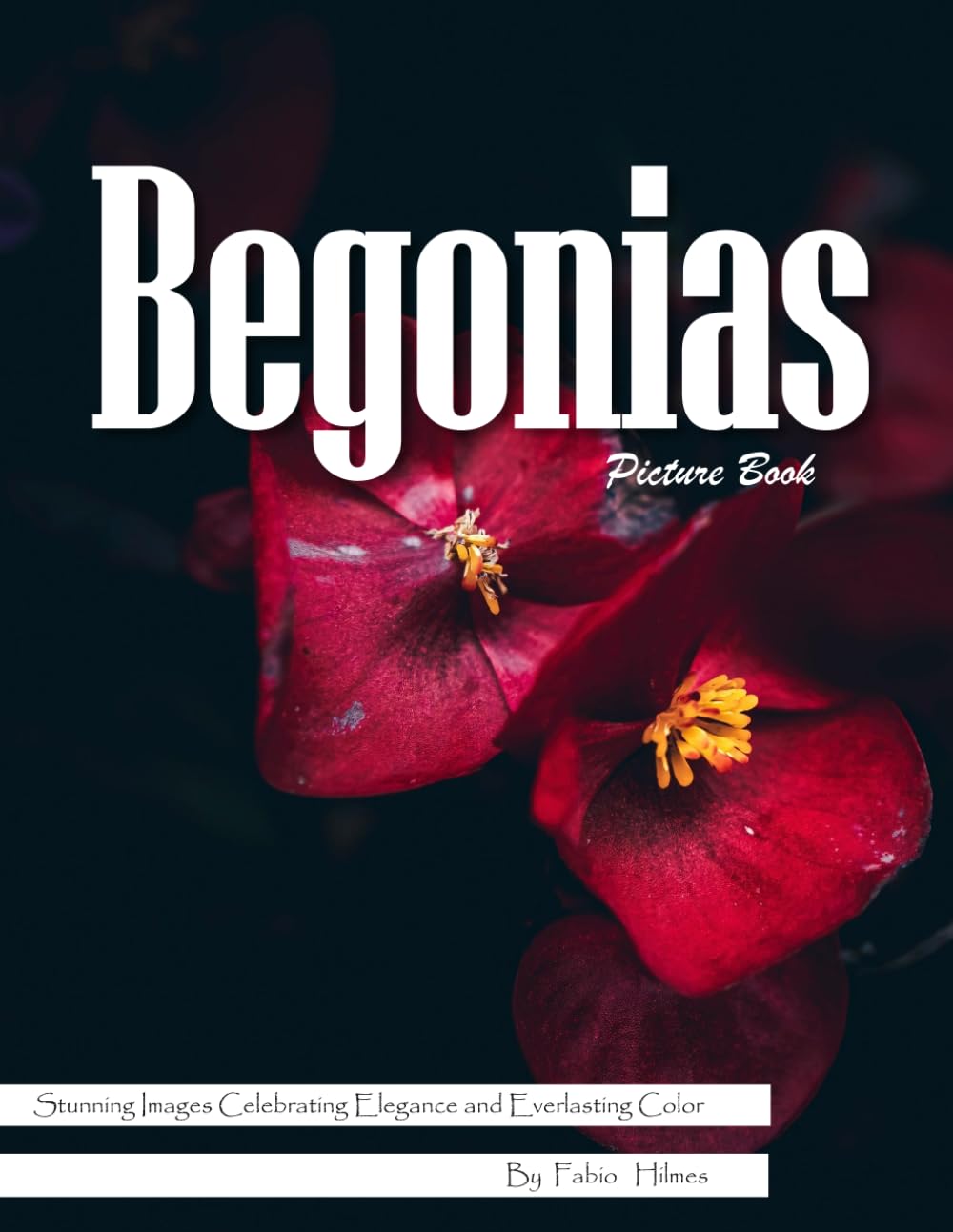 Begonias: A Colorful Visual Celebration of Nature's Most Versatile Flower – with a Beginner's Guide to Growing Begonias for Seniors, Alzheimer's Sufferers, and Garden Lovers
