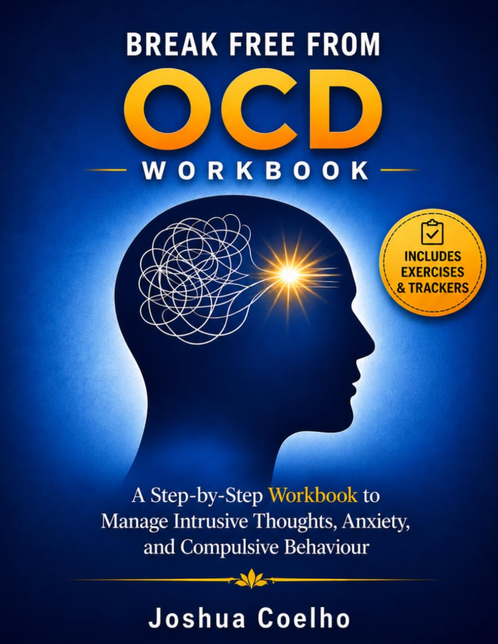 Break Free From OCD Workbook: A Step-By-Step Workbook To Manage Intrusive Thoughts, Anxiety & Compulsive Behaviour