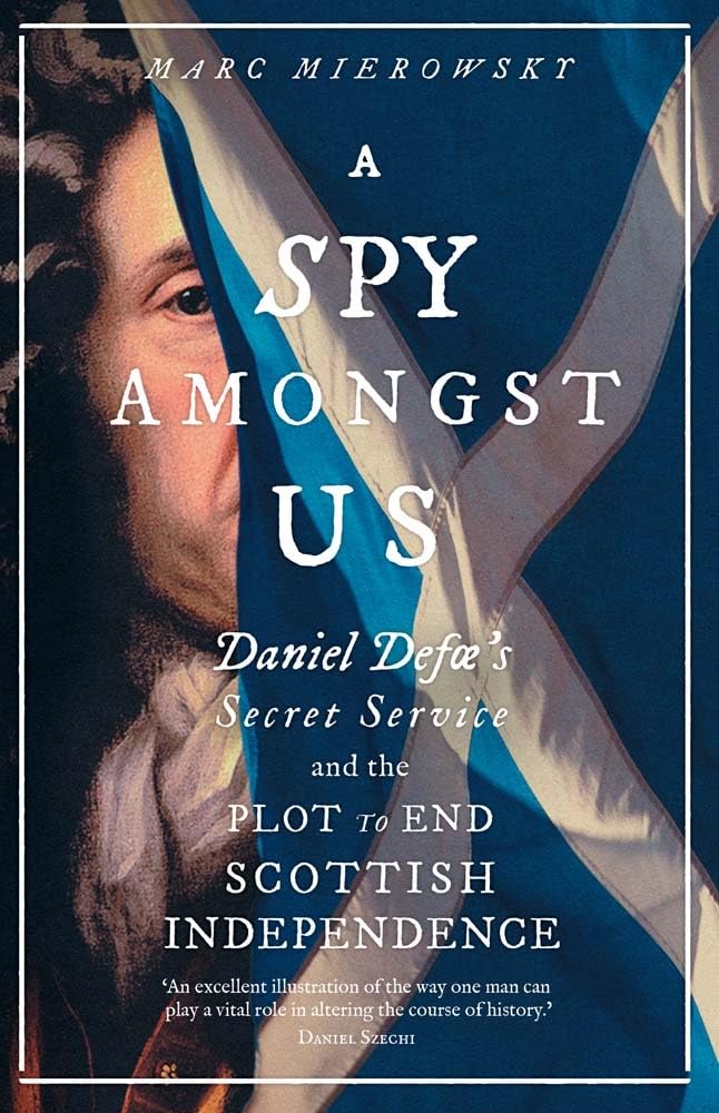 A Spy Amongst Us: Daniel Defoe's Secret Service and the Plot to End Scottish Independence