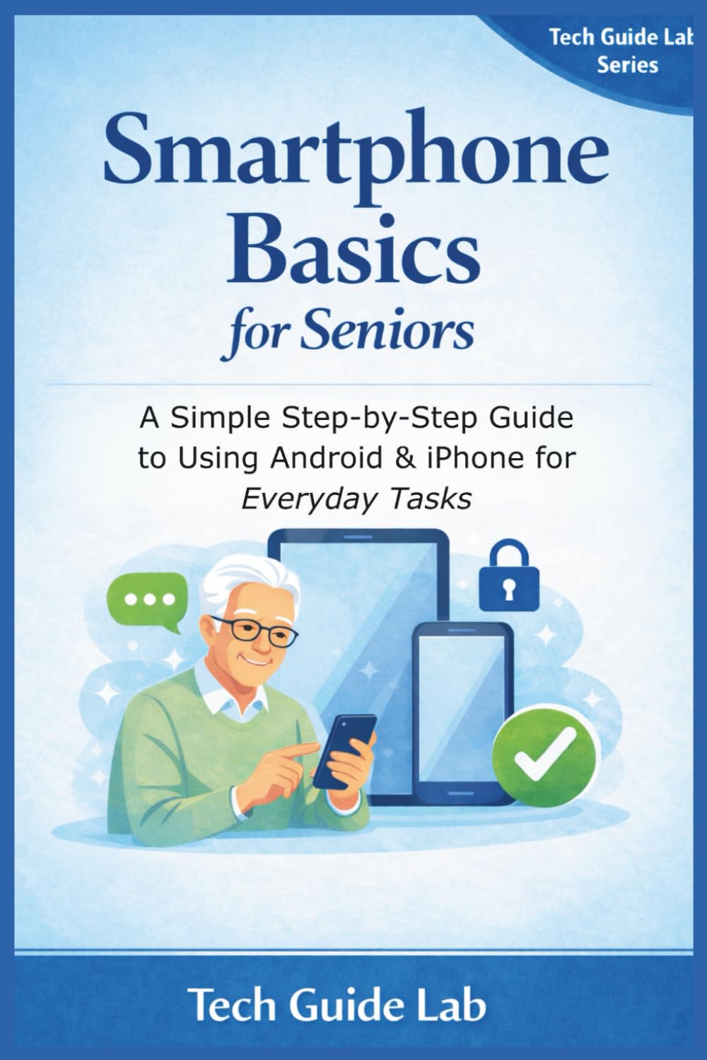 Smartphone Basics for Seniors: A Simple Step-by-Step Guide to Using Android & iPhone for Everyday Tasks