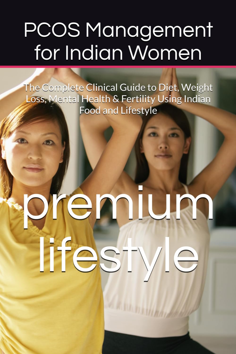 PCOS Management for Indian Women: The Complete Clinical Guide to Diet, Weight Loss, Mental Health & Fertility Using Indian Food and Lifestyle