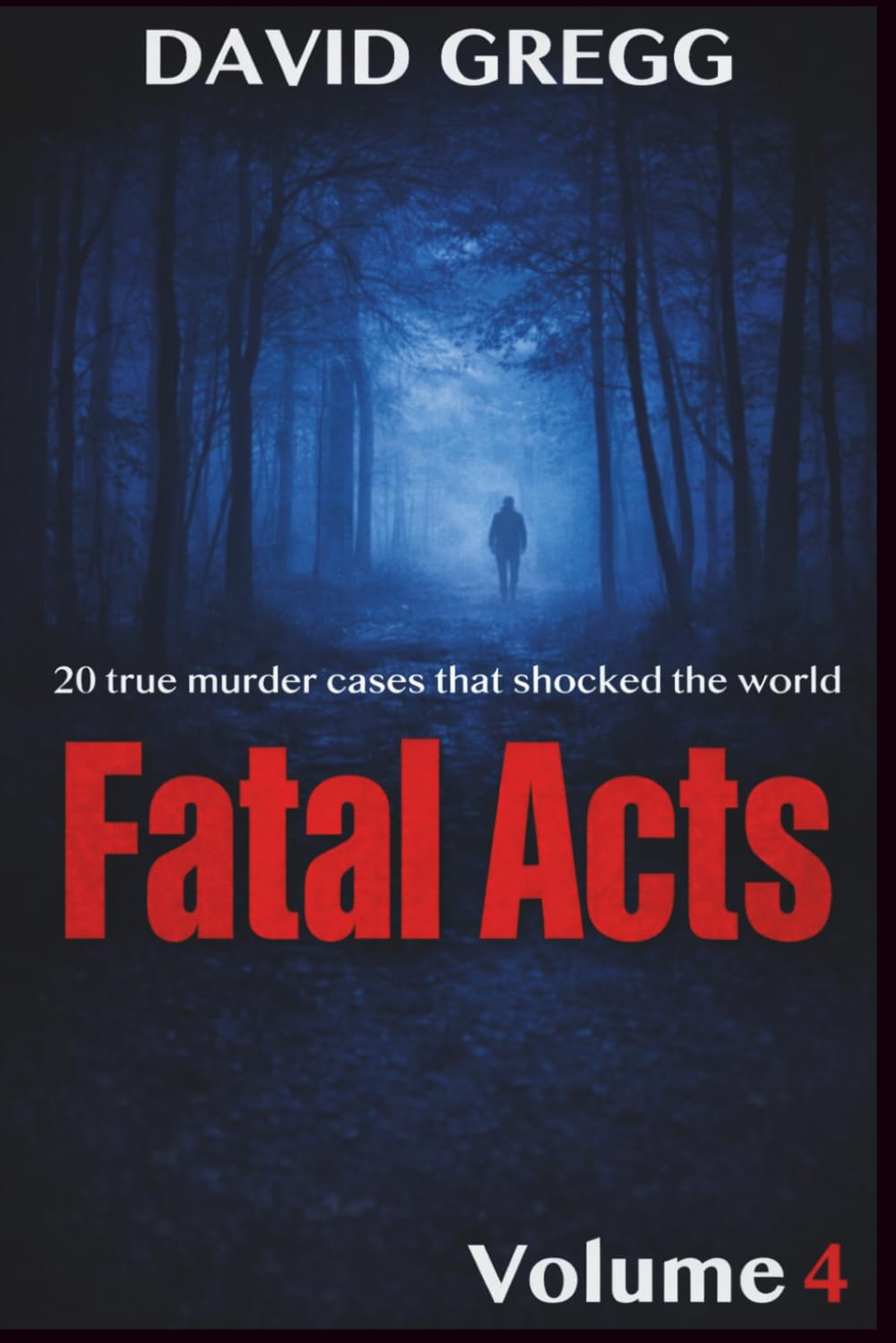 Fatal Acts:: 20 True Murder Cases That Shocked the World (Volume 4) (True crime and criminal cases)
