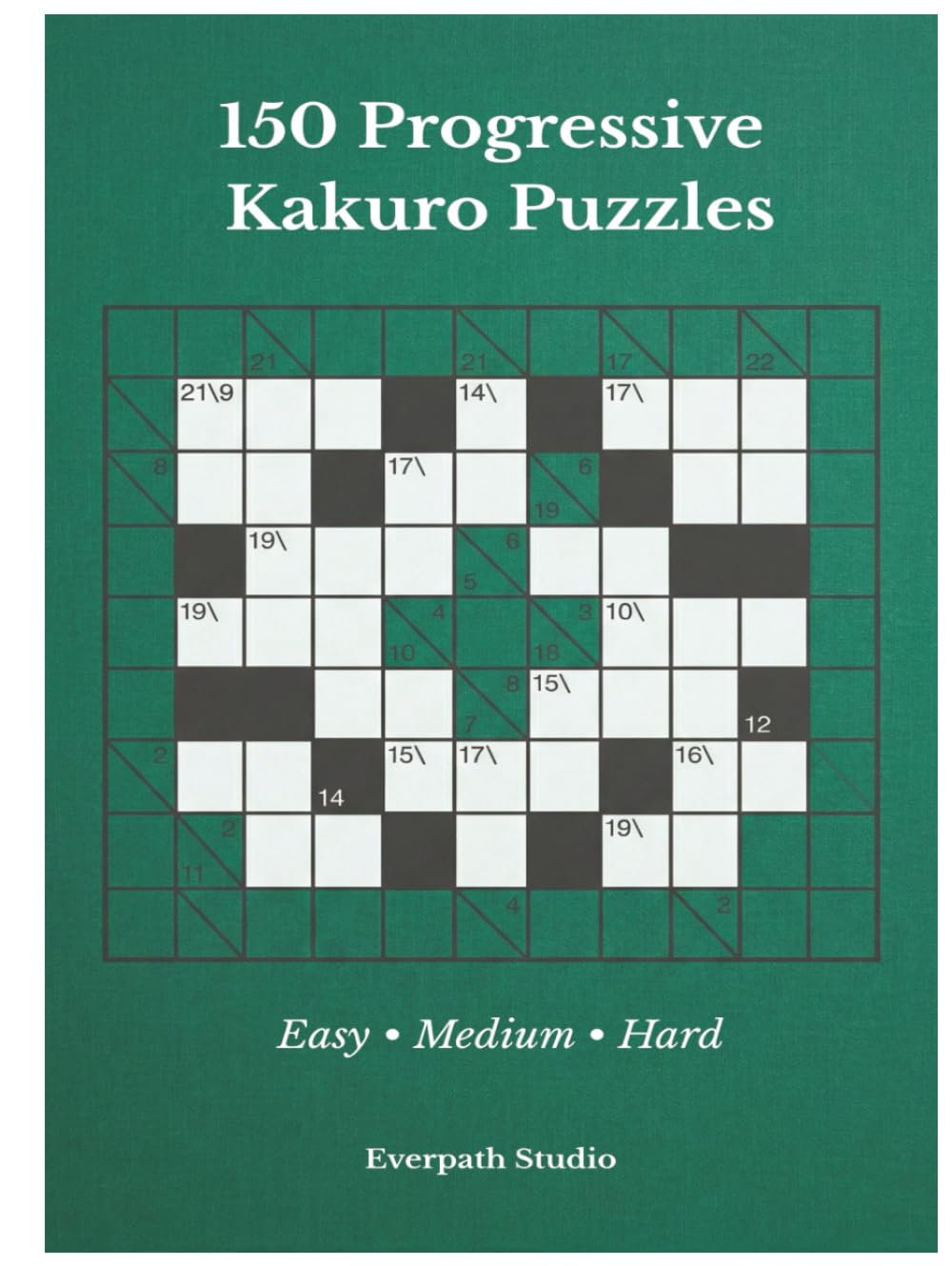 150 Progressive Kakuro Puzzles: A Structured Collection of Mathematical Logic Challenges (Everpath Kakuro Series)