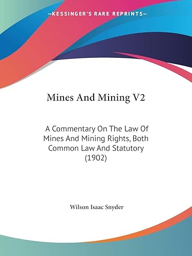 Mines And Mining V2: A Commentary On The Law Of Mines And Mining Rights, Both Common Law And Statutory (1902)